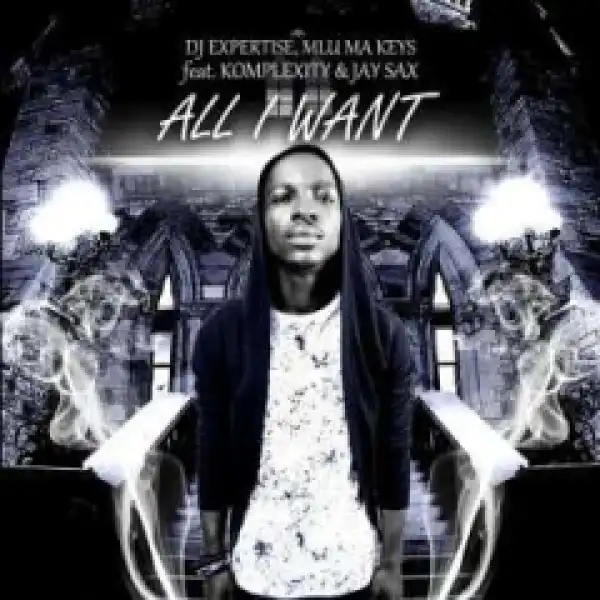 Dj Expertise - All I Want Ft. Komplexity, Mlu Ma Keys & Jay Sax